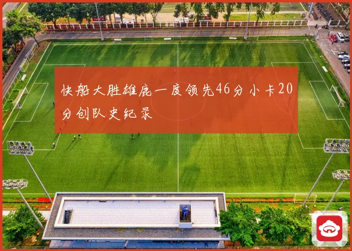 快船大胜雄鹿一度领先46分小卡20分创队史纪录