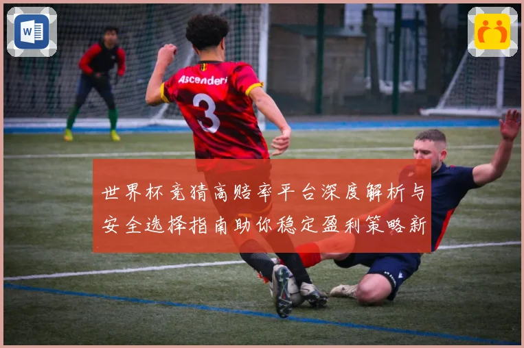 世界杯竞猜高赔率平台深度解析与安全选择指南助你稳定盈利策略新思路