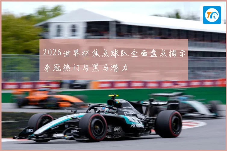 2026世界杯焦点球队全面盘点揭示夺冠热门与黑马潜力