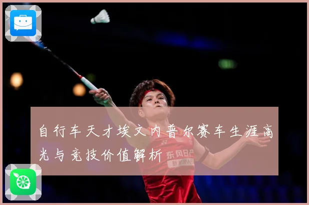 自行车天才埃文内普尔赛车生涯高光与竞技价值解析