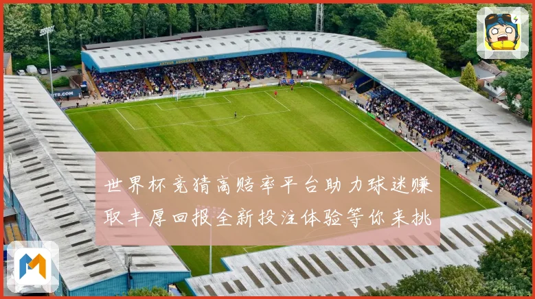 世界杯竞猜高赔率平台助力球迷赚取丰厚回报全新投注体验等你来挑战