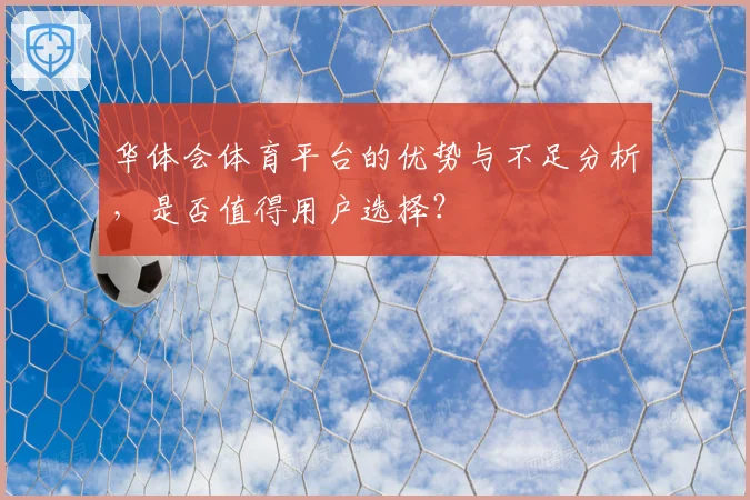 华体会体育平台的优势与不足分析，是否值得用户选择？