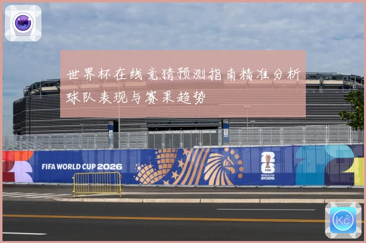 世界杯在线竞猜预测指南精准分析球队表现与赛果趋势