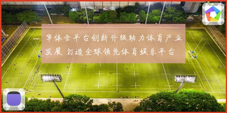 华体会平台创新升级助力体育产业发展 打造全球领先体育娱乐平台