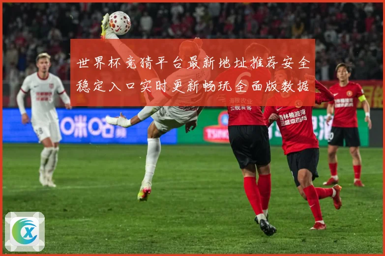 世界杯竞猜平台最新地址推荐安全稳定入口实时更新畅玩全面版数据研判