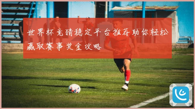 世界杯竞猜稳定平台推荐助你轻松赢取赛事奖金攻略