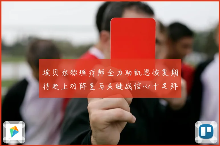 埃贝尔称理疗师全力助凯恩恢复期待赶上对阵皇马关键战信心十足拜仁盼好消息