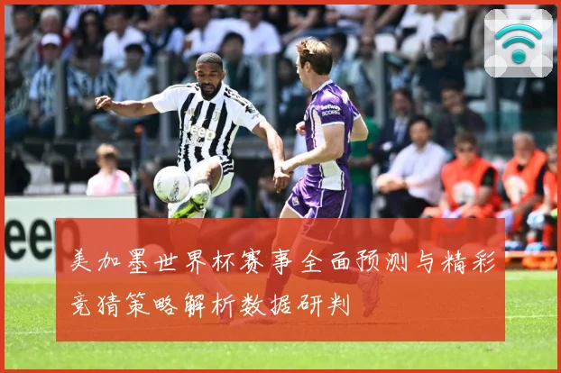 美加墨世界杯赛事全面预测与精彩竞猜策略解析数据研判
