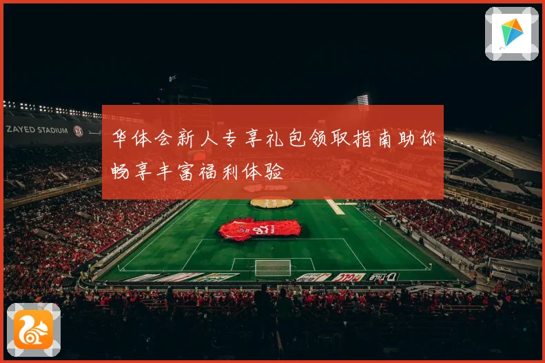 华体会新人专享礼包领取指南助你畅享丰富福利体验