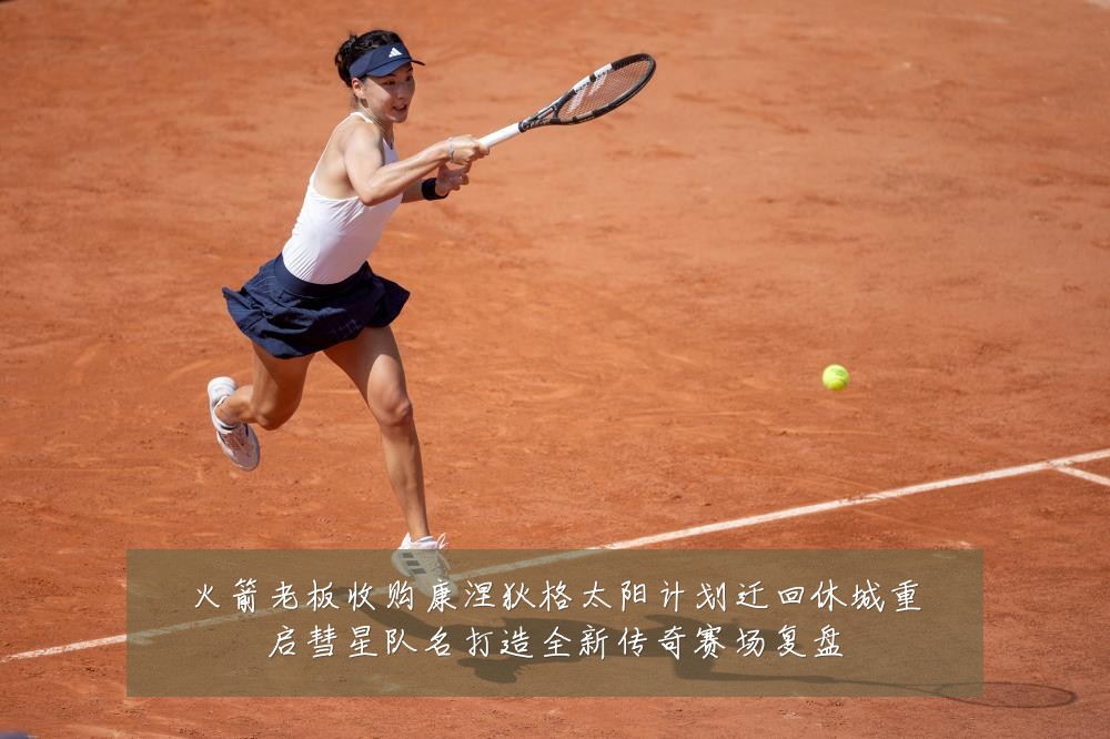 火箭老板收购康涅狄格太阳计划迁回休城重启彗星队名打造全新传奇赛场复盘