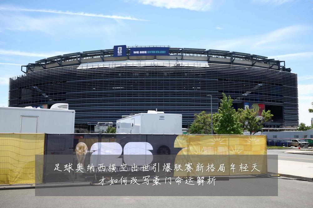 足球奥纳西横空出世引爆联赛新格局年轻天才如何改写豪门命运解析