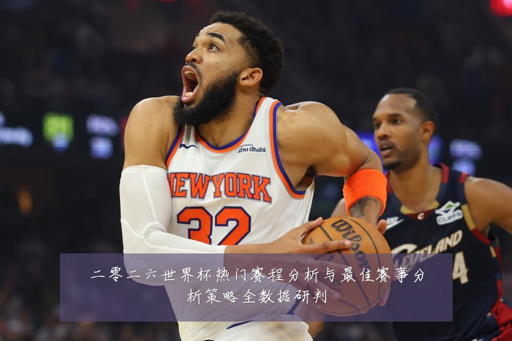 二零二六世界杯热门赛程分析与最佳赛事分析策略全数据研判