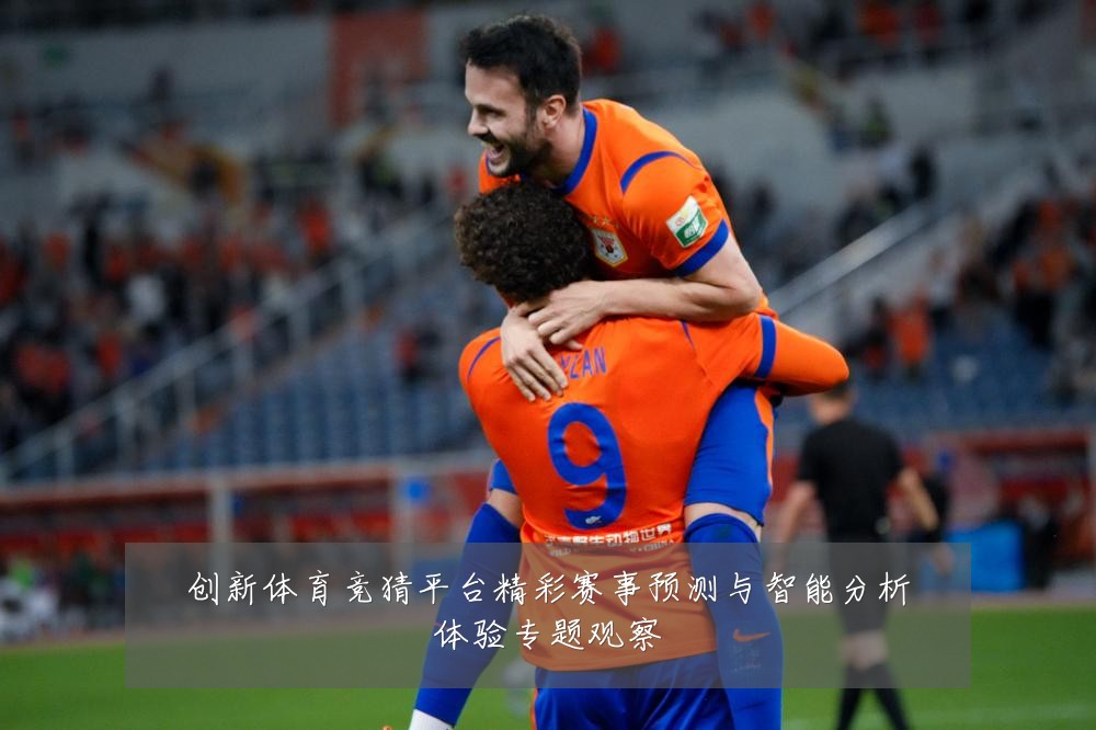创新体育竞猜平台精彩赛事预测与智能分析体验专题观察